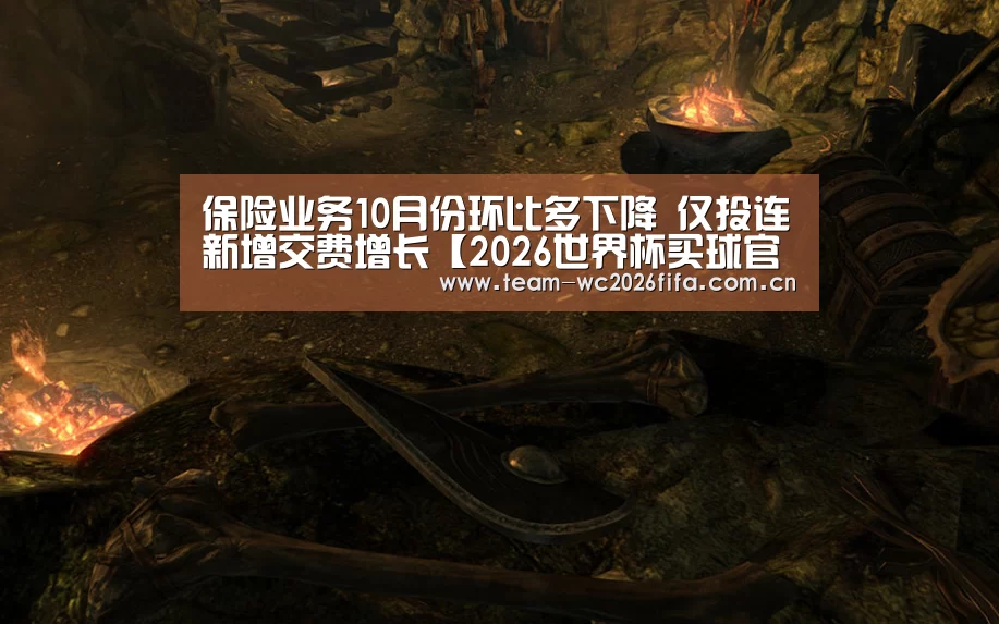 保险业务10月份环比多下降 仅投连新增交费增长【2026世界杯买球官网app下载地址】(图2) 2026世界杯买球官网app下载地址